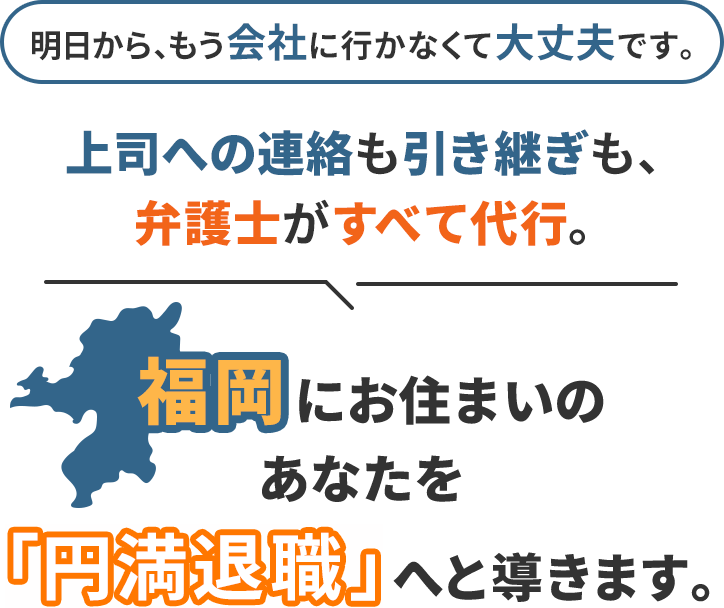 明日から、もう会社に行かなくて大丈夫です。上司への連絡も引き継ぎも、弁護士がすべて代行。福岡にお住まいのあなたを「円満退職」へと導きます。